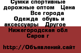 Сумки спортивные, дорожные оптом › Цена ­ 100 - Все города Одежда, обувь и аксессуары » Другое   . Нижегородская обл.,Саров г.